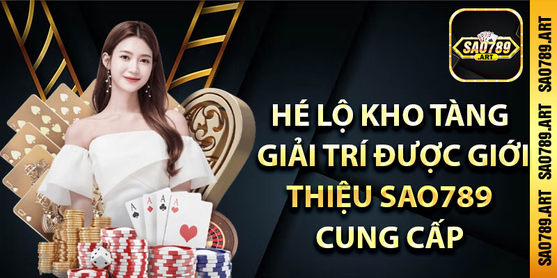 Hé lộ kho tàng giải trí được giới thiệu Sao789 cung cấp