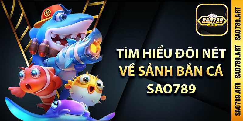 Tìm hiểu đôi nét về sảnh bắn cá Sao789